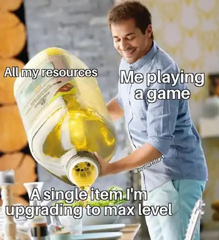 Gamer spending all resources meme maxing one item to full level
