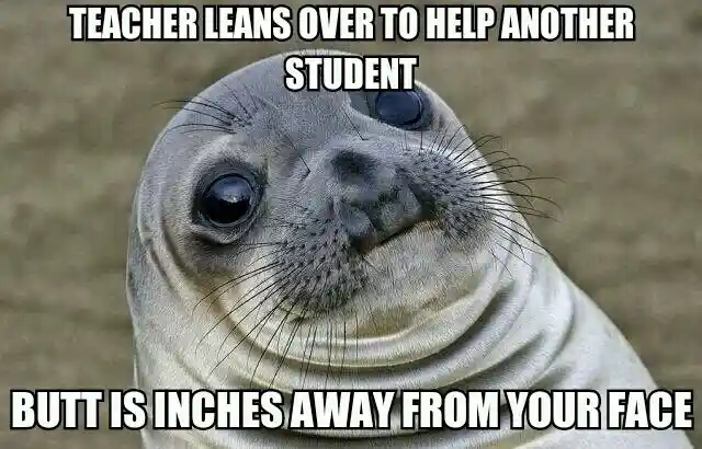 Awkward moment seal meme teacher bends over butt by your face