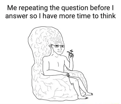 Big brain wojak meme repeat question to gain thinking time