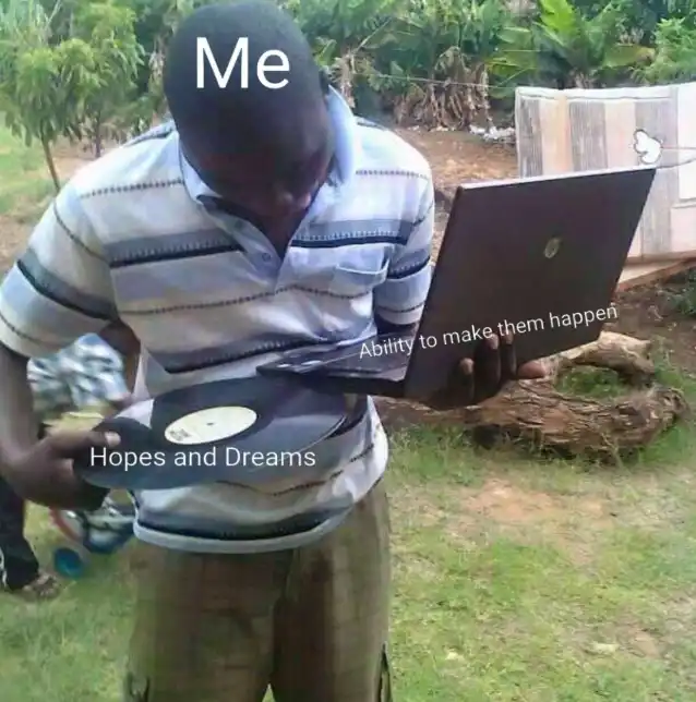Hopes and dreams meme me unable to make them happen