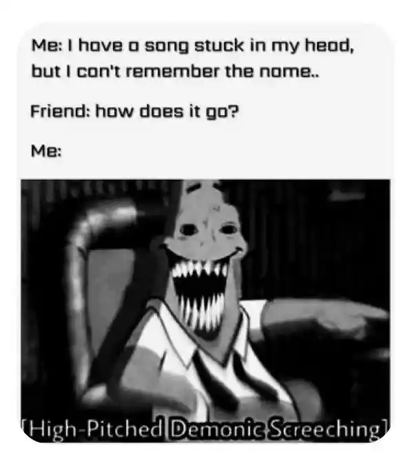Song stuck in head meme demonic screech to friend