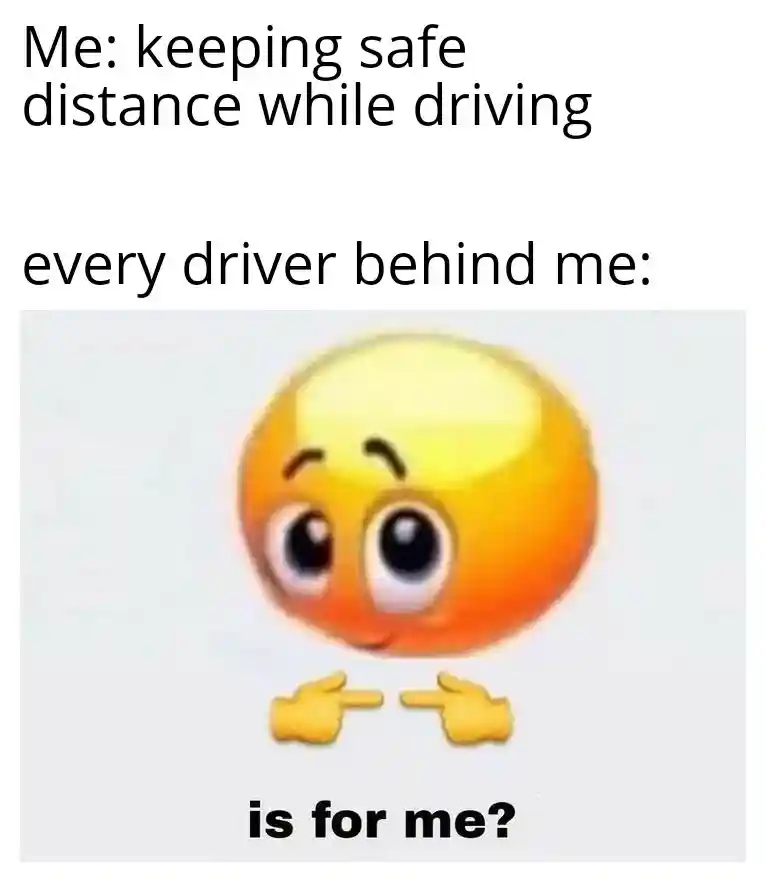 Is for me meme getting tailgated on road