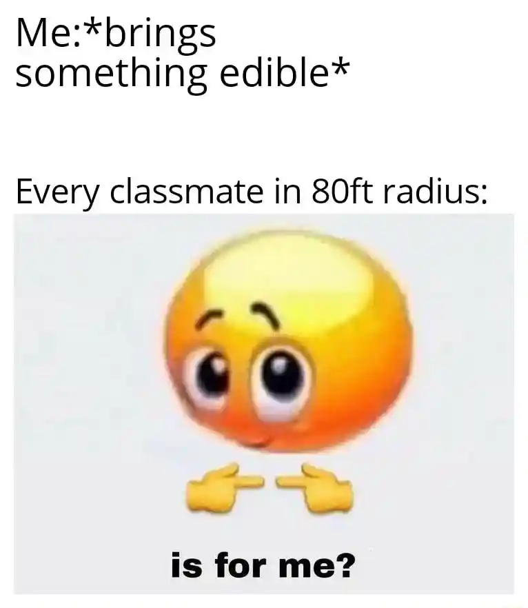 Is for me meme classmates want your food