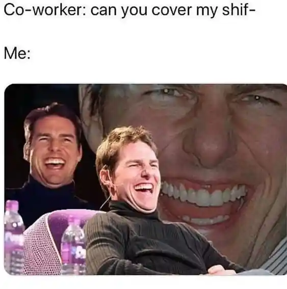 Laughing tom cruise meme reject coworker shift