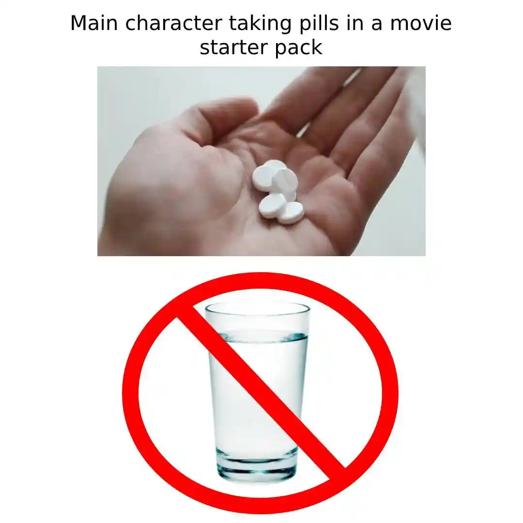 Movie main character pills meme no water