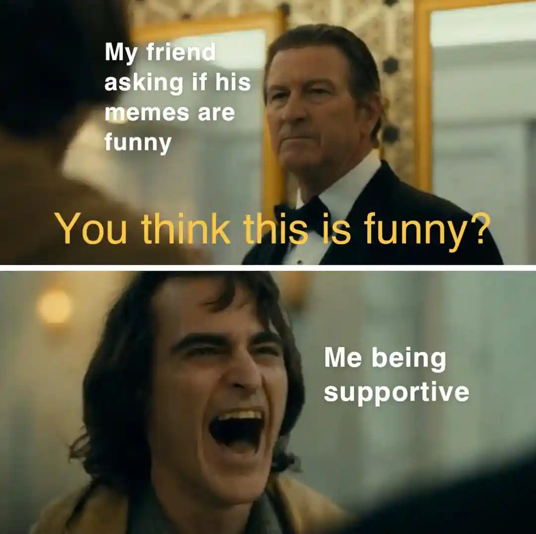 Friend asks if his memes are funny meme me supportive