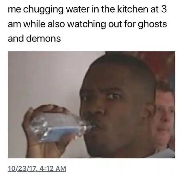 Chugging water at 3am meme looking for ghosts