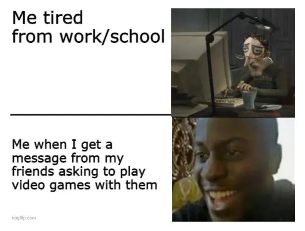 Tired work school meme hyped to play games with friends