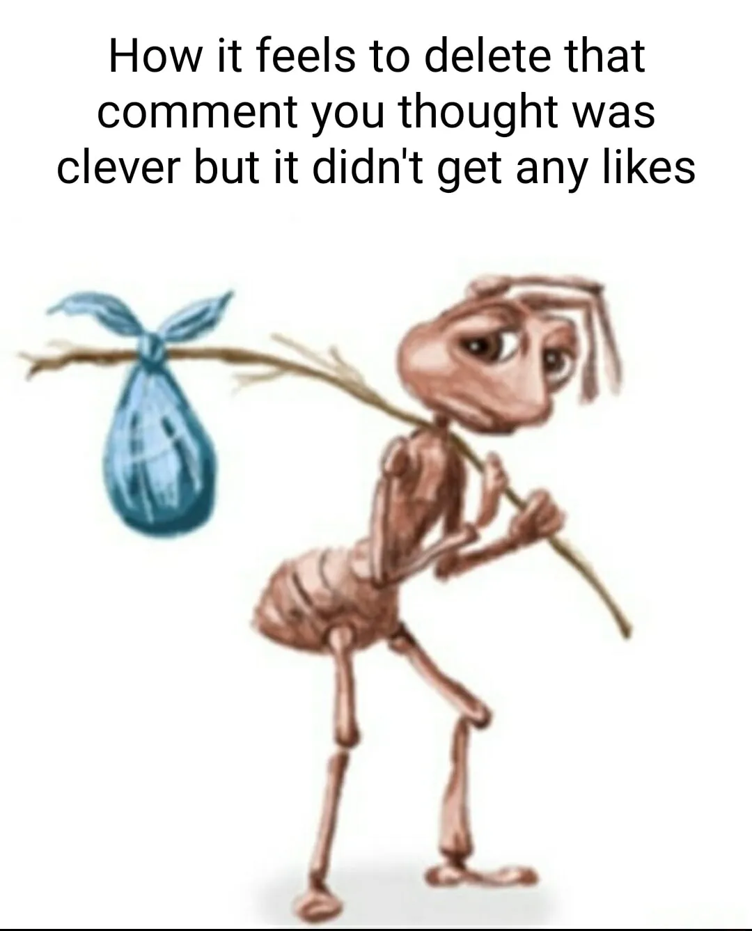 Sad ant meme delete unliked comment sad