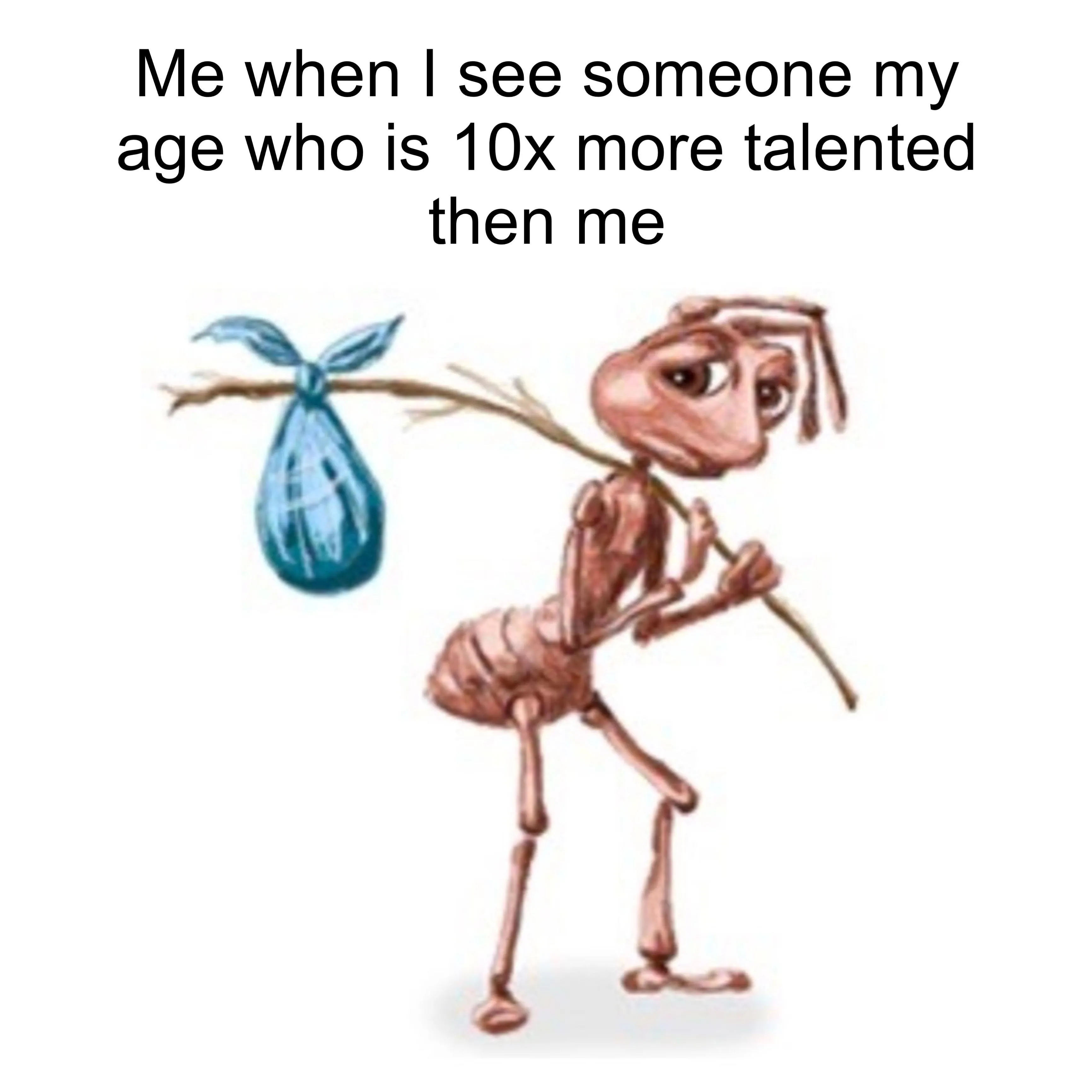 Sad ant meme sad seeing talented peer