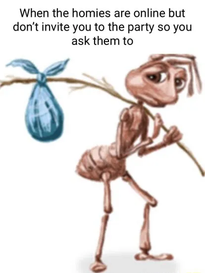 Sad ant meme asking homies for party invite