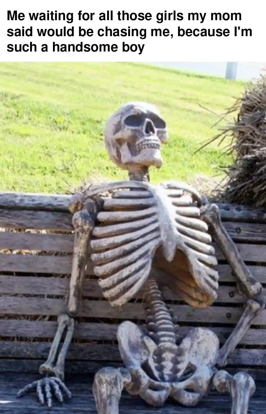 Skeleton waiting meme waiting for girls mom said would chase me