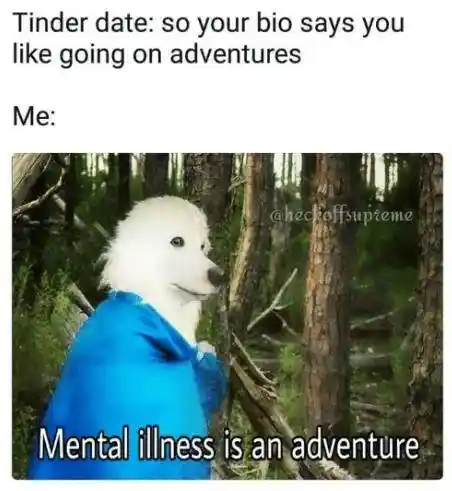 Tinder date meme joke mental illness is adventure