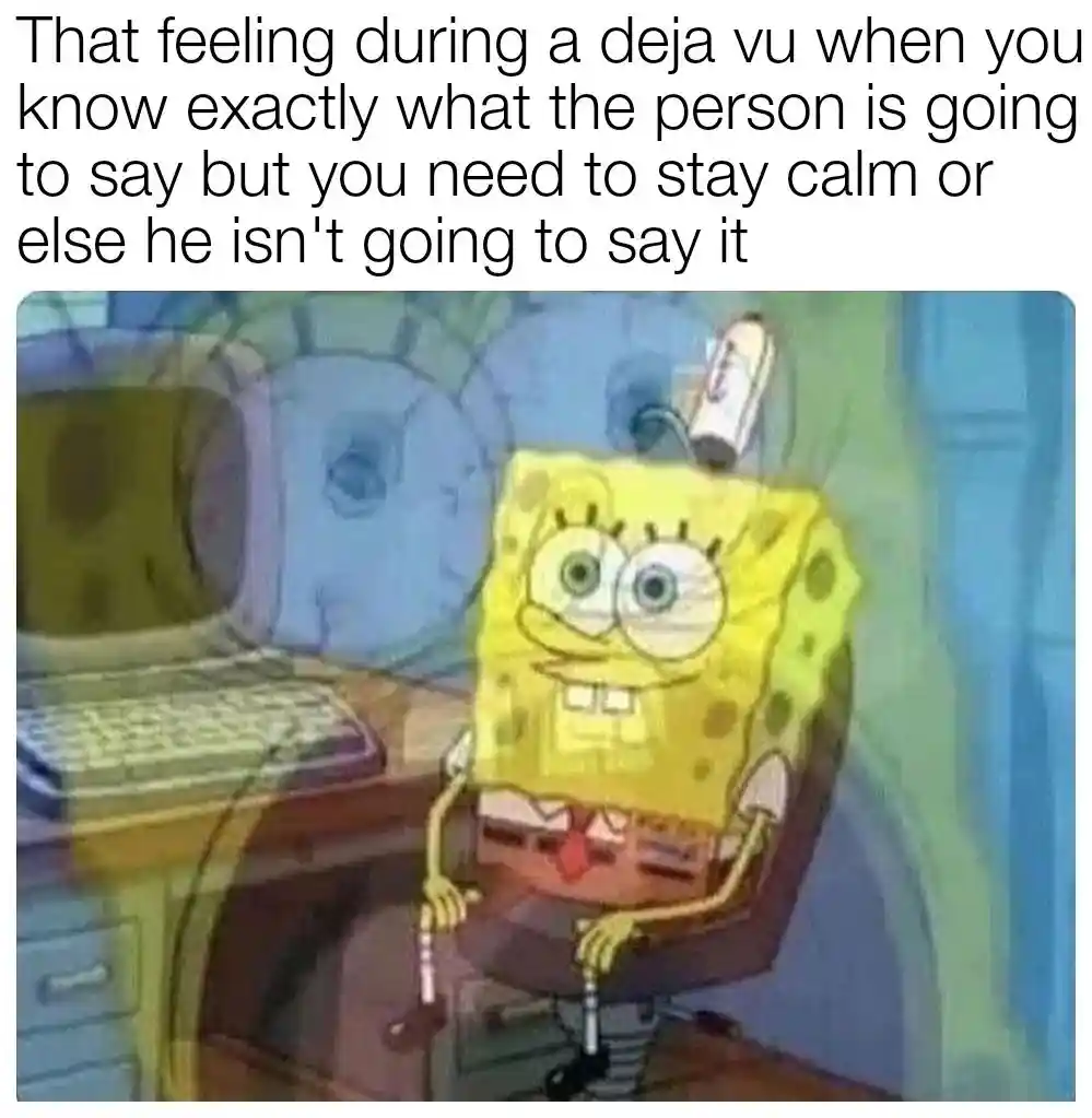 Spongebob deja vu meme staying calm to hear them say