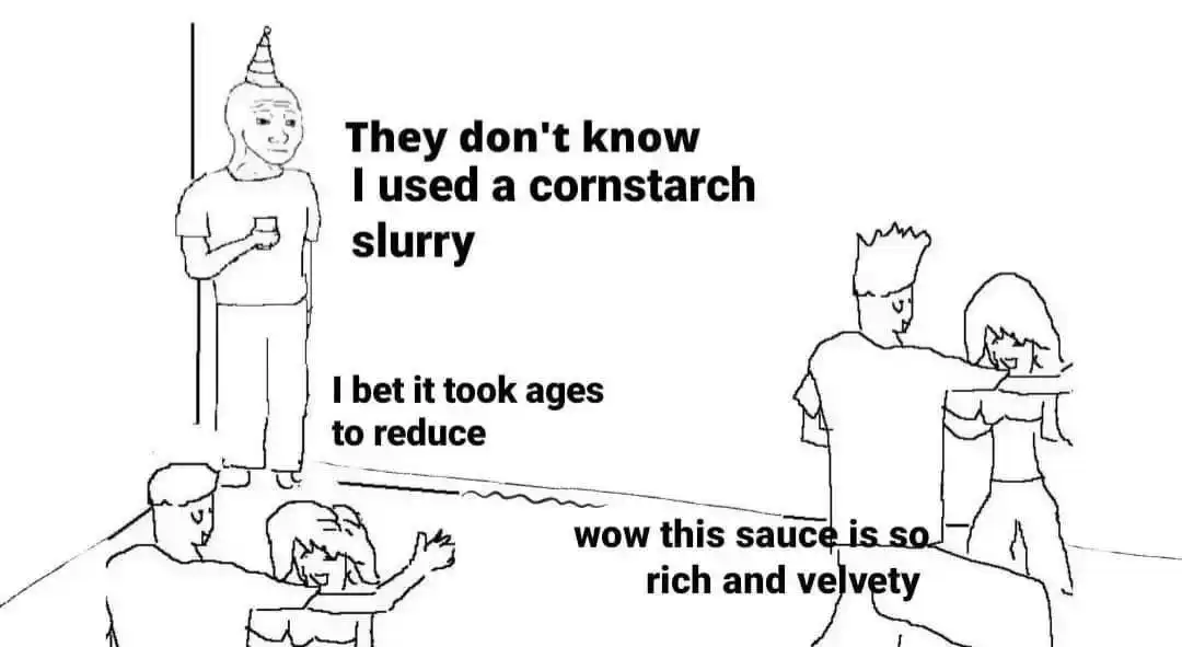 They don't know meme used cornstarch slurry