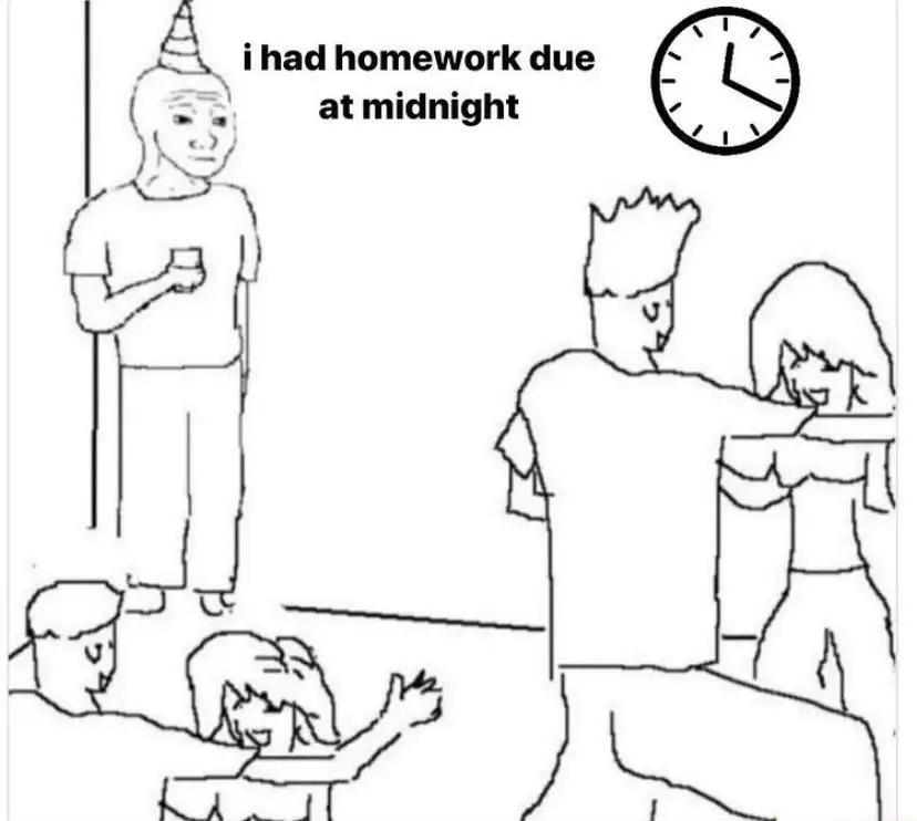 They dont know meme got homework due at midnight