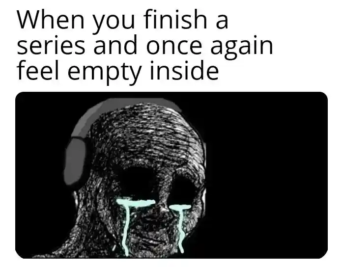 Finish series meme feeling empty inside