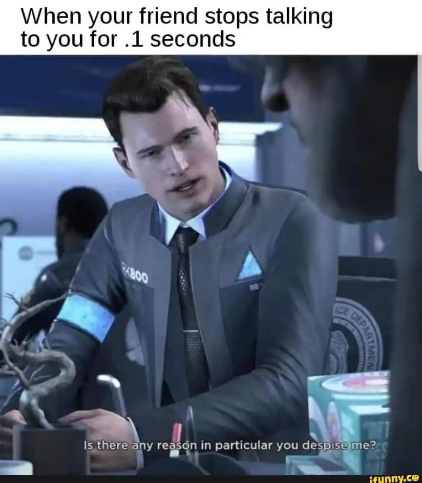 Friend stops talking meme worrying you are hated