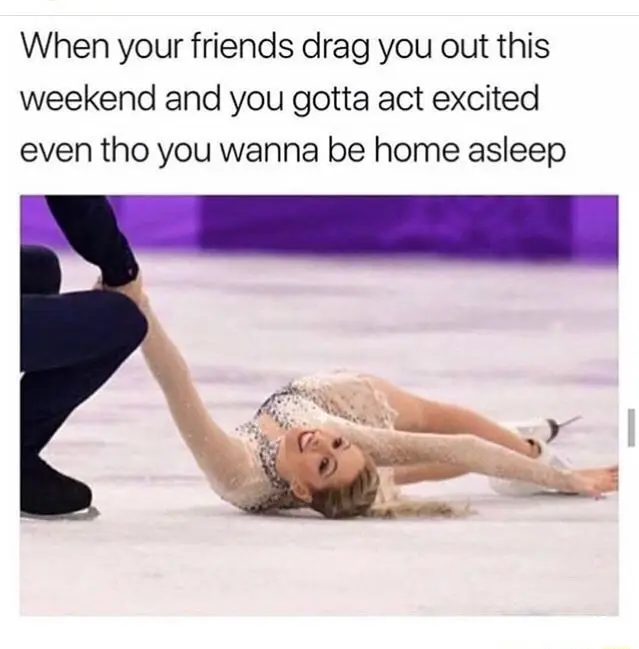 Friends drag you out meme act excited wanting to sleep at home