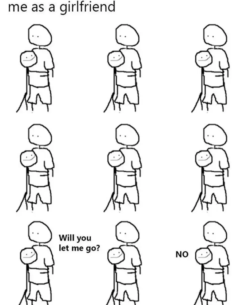 Me as a girlfriend meme refuse to let go