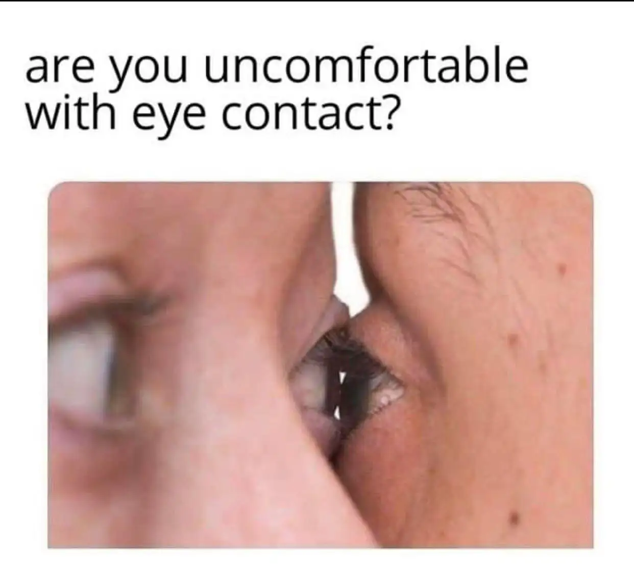 Uncomfortable eye contact meme, intense close stare
