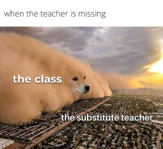 Dust storm dog meme rushing at substitute teacher when teacher missing