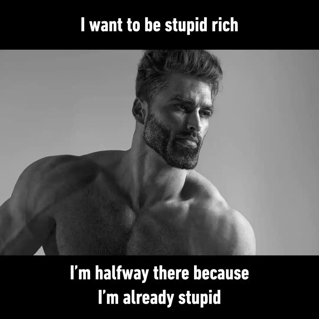 Gigachad meme wanting to be stupid rich