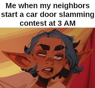 Neighbors 3 am car door slamming contest meme exhausted annoyed elf