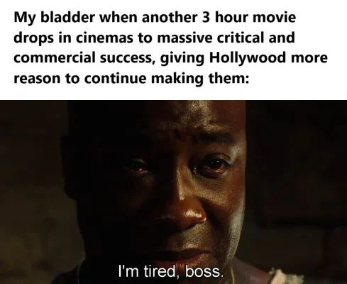 Full bladder 3 hour cinema movie meme saying im tired boss