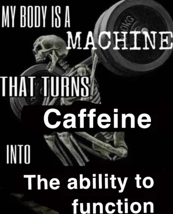 My body is machine meme turns caffeine to function