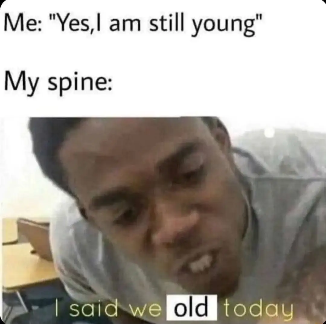 I say still young spine says old today meme