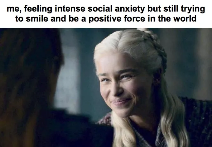 Smiling daenerys meme faking smile with social anxiety