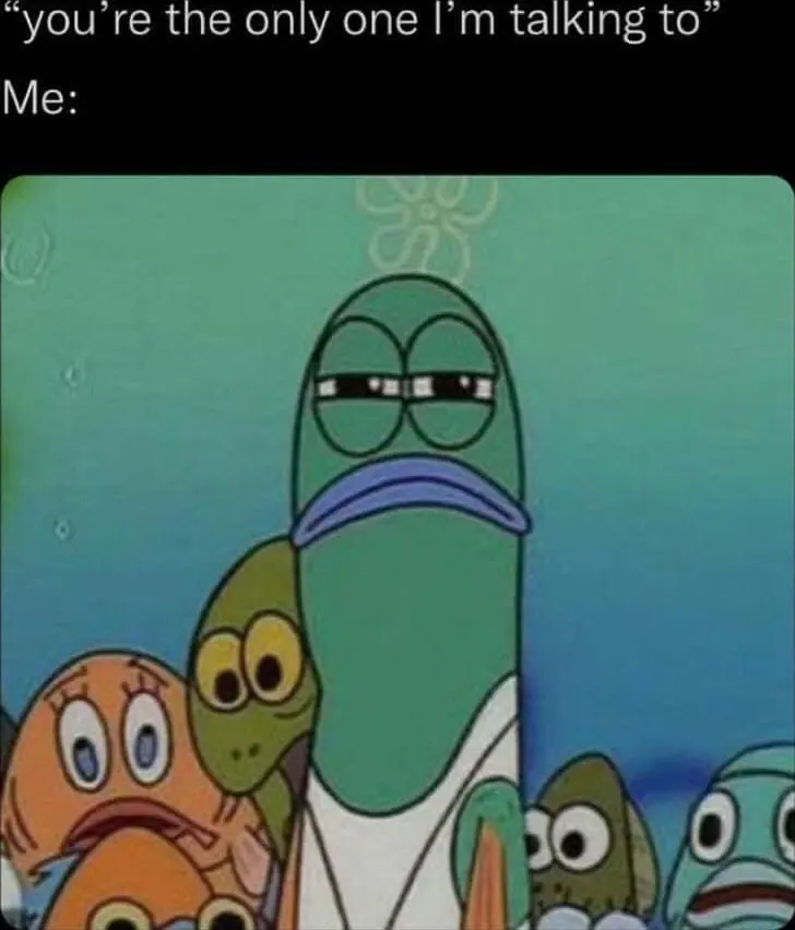Spongebob squinting fish meme unamused at being the only one talked to