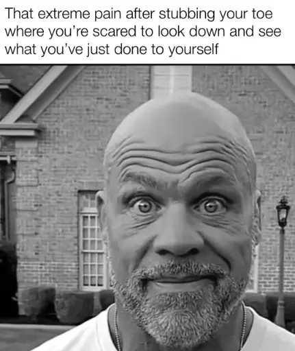 Stubbing toe pain meme scared to look down at injury