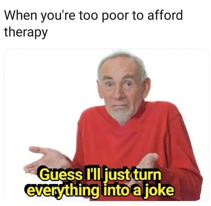 Too poor to afford therapy meme shrugs turning everything into a joke