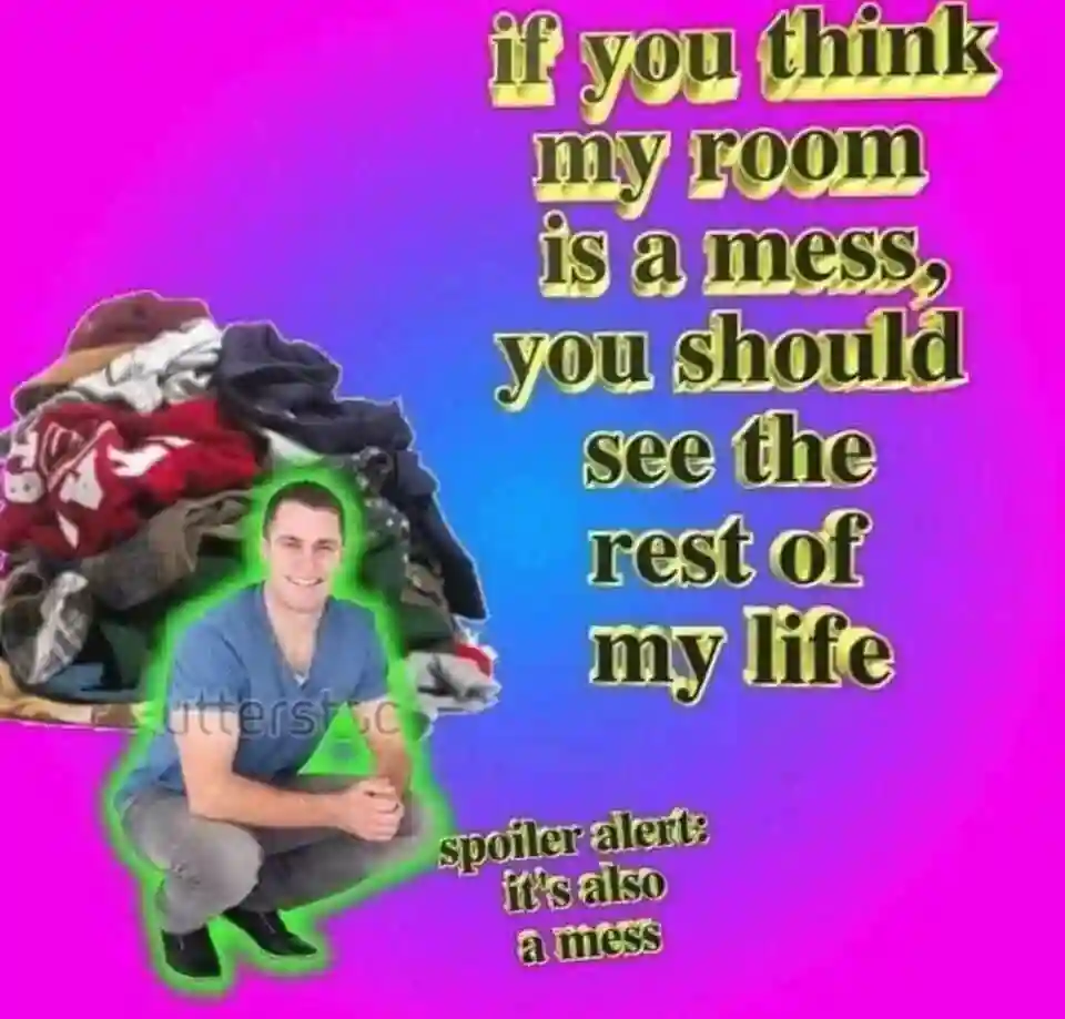 Messy room life meme admitting life is also a mess